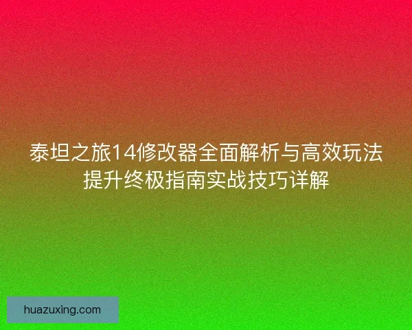 泰坦之旅14修改器全面解析与高效玩法提升终极指南实战技巧详解