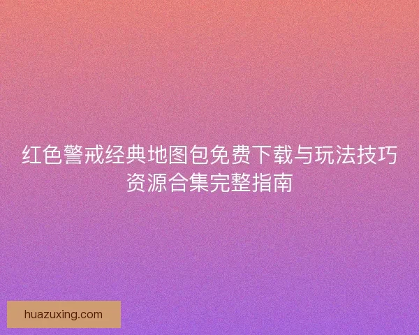 红色警戒经典地图包免费下载与玩法技巧资源合集完整指南
