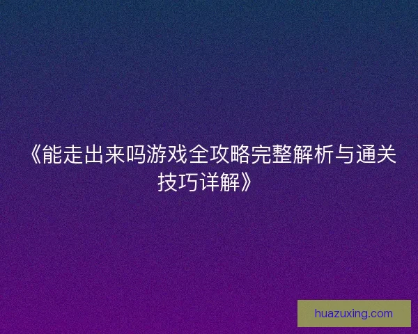 《能走出来吗游戏全攻略完整解析与通关技巧详解》