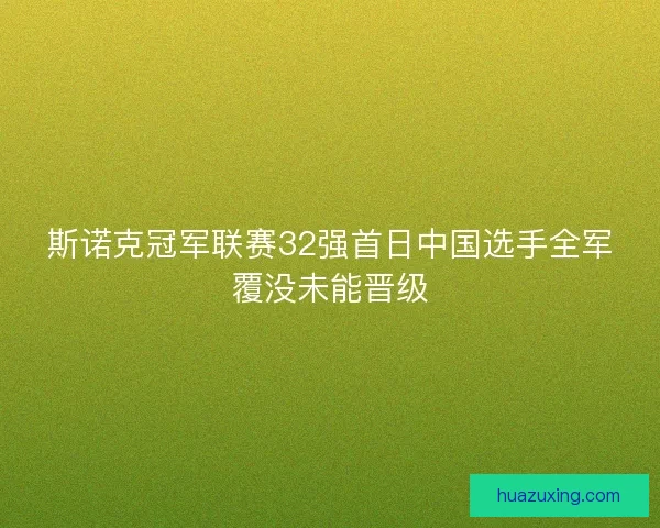 斯诺克冠军联赛32强首日中国选手全军覆没未能晋级