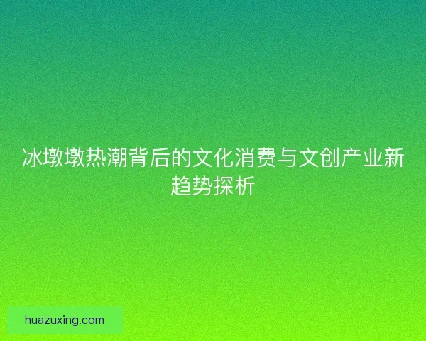 冰墩墩热潮背后的文化消费与文创产业新趋势探析