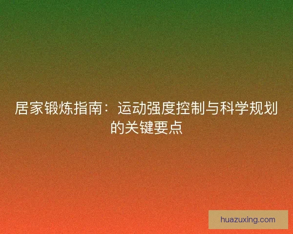 居家锻炼指南：运动强度控制与科学规划的关键要点