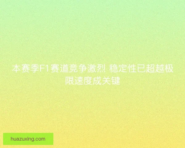 本赛季F1赛道竞争激烈 稳定性已超越极限速度成关键