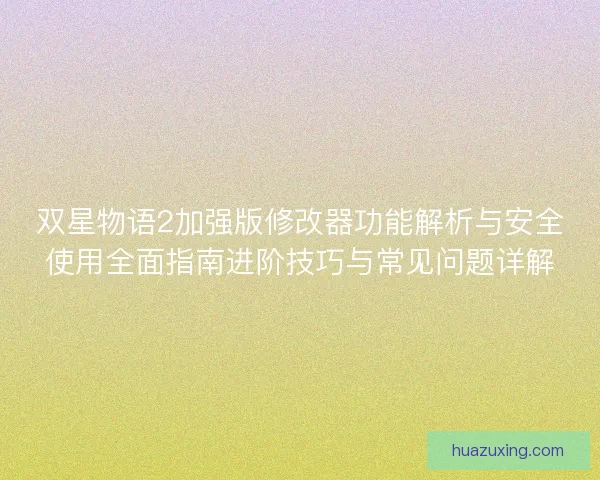 双星物语2加强版修改器功能解析与安全使用全面指南进阶技巧与常见问题详解 双星物语2加强版修改器功能解析与安全使用全面指南进阶技巧与常见问题详解