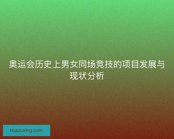 奥运会历史上男女同场竞技的项目发展与现状分析 奥运会历史上男女同场竞技的项目发展与现状分析