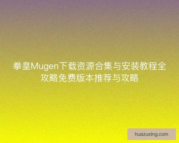拳皇Mugen下载资源合集与安装教程全攻略免费版本推荐与攻略