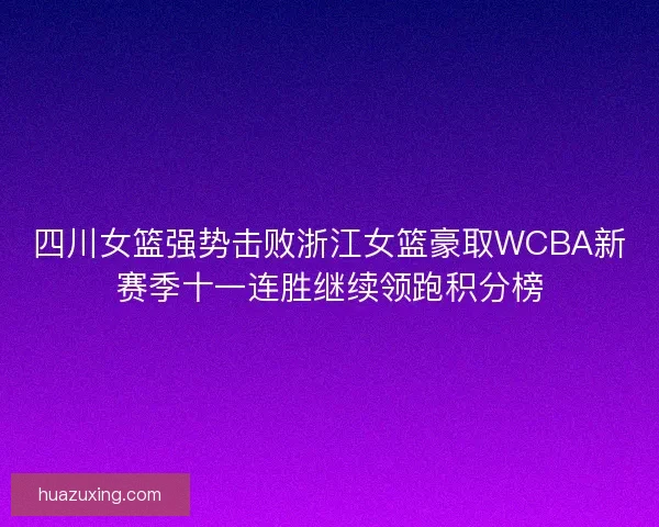 四川女篮强势击败浙江女篮豪取WCBA新赛季十一连胜继续领跑积分榜 四川女篮强势击败浙江女篮豪取WCBA新赛季十一连胜继续领跑积分榜