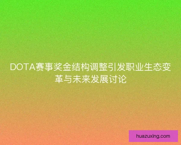 DOTA赛事奖金结构调整引发职业生态变革与未来发展讨论